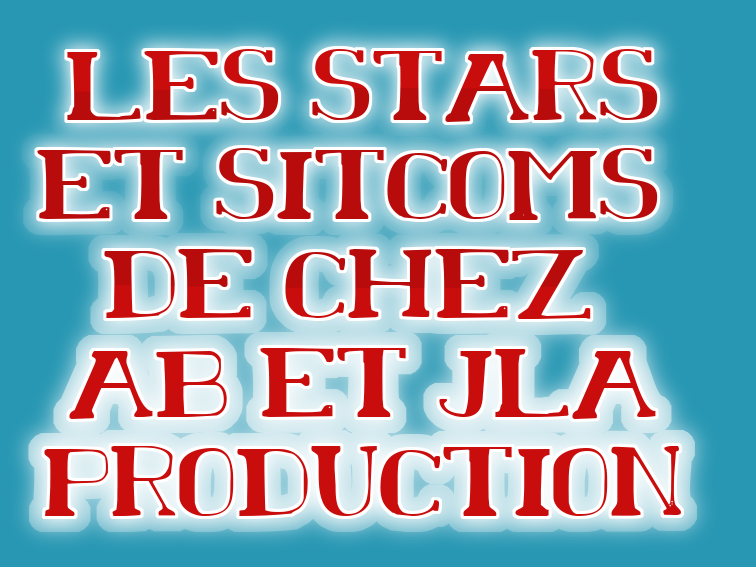 les stars et le sitcoms de chez ab et jla production 1 - Copie