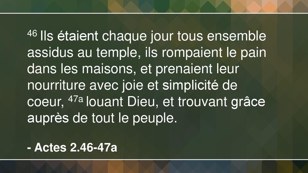 46+Ils+étaient+chaque+jour+tous+ensemble+assidus+au+temple,+ils+rompaient+le+pain+dans+les+maisons,+et+prenaient+leur+nourriture+avec+joie+et+simplicité+de+coeur,+47a+louant+Dieu,+et+trouvant+grâce+auprès