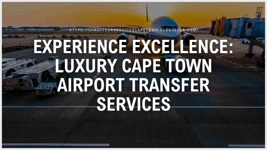 Experience Excellence Luxury Cape Town Airport Transfer Services